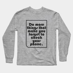 Do more things that make you forget to check your phone Long Sleeve T-Shirt